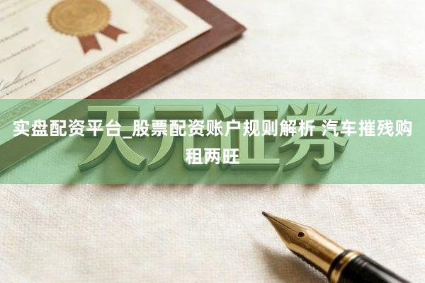 实盘配资平台_股票配资账户规则解析 汽车摧残购租两旺