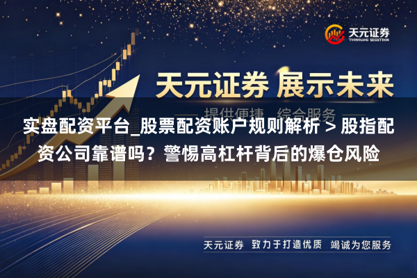实盘配资平台_股票配资账户规则解析 > 股指配资公司靠谱吗？警惕高杠杆背后的爆仓风险