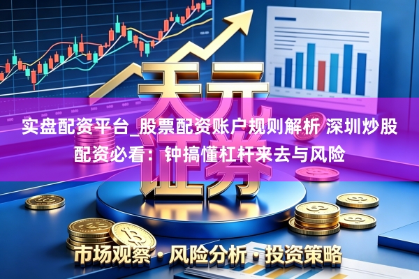 实盘配资平台_股票配资账户规则解析 深圳炒股配资必看：钟搞懂杠杆来去与风险