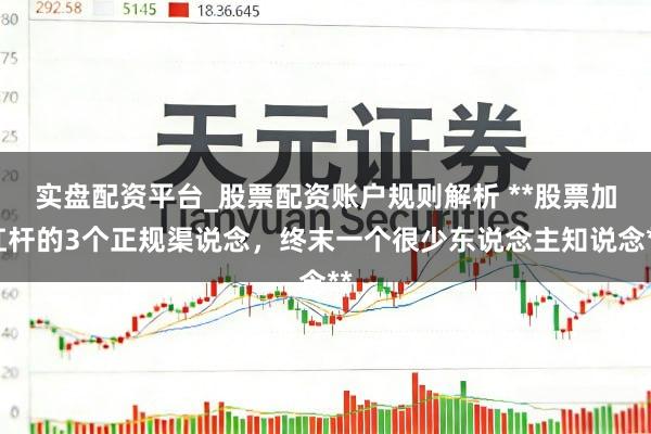实盘配资平台_股票配资账户规则解析 **股票加杠杆的3个正规渠说念，终末一个很少东说念主知说念**